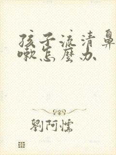 孩子流清鼻涕咳嗽怎么办