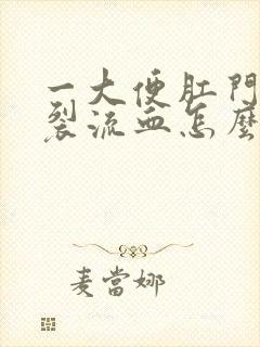 一大便肛门就撕裂流血怎么办