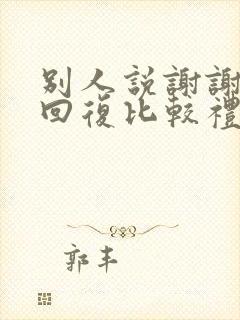 别人说谢谢怎么回复比较礼貌