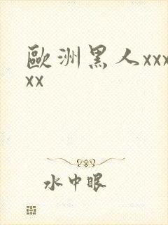 欧洲黑人xxxxx