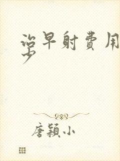 治早射费用要多少封面