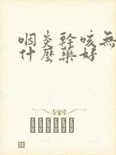 咽炎干咳无痰吃什么药好