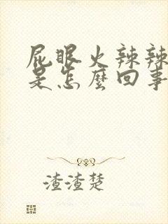 屁眼火辣辣的疼是怎么回事