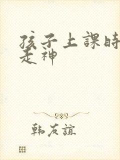 孩子上课时总是走神