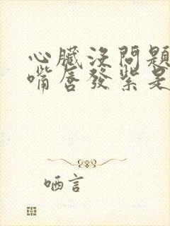 心脏没问题但是嘴唇发紫是什么原因