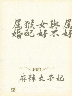 属猴女与属鼠男婚配好不好