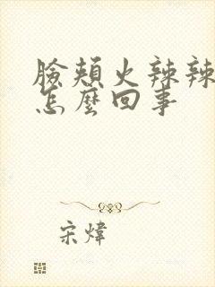 脸颊火辣辣的疼怎么回事