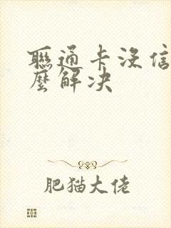 联通卡没信号怎么解决