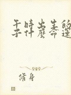 午时出生的男孩子什么命运