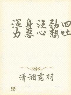 浑身没劲四肢无力恶心想吐头晕