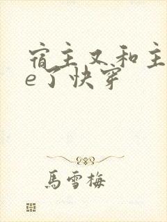 宿主又和主角he了快穿