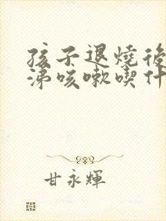 孩子退烧后流鼻涕咳嗽吃什么药