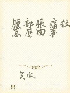 腹部胀痛拉稀是怎么回事