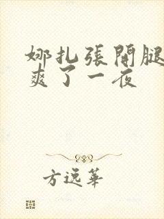 娜扎张开腿让我爽了一夜