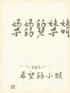 妈妈的妹妹的儿子的儿子叫什么