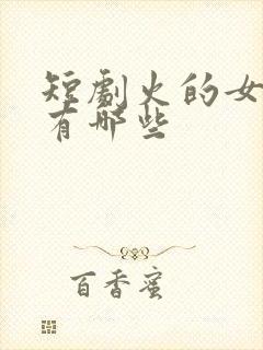 短剧火的女演员有哪些