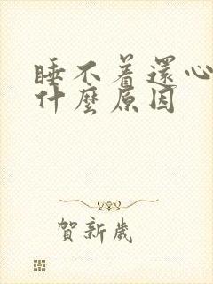 睡不着还心慌是什么原因