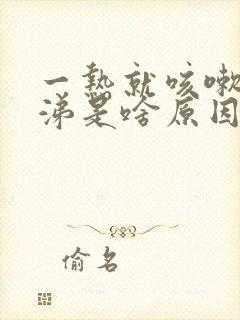 一热就咳嗽流鼻涕是啥原因怎么办