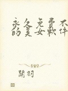 永久免费不收费的美女软件app