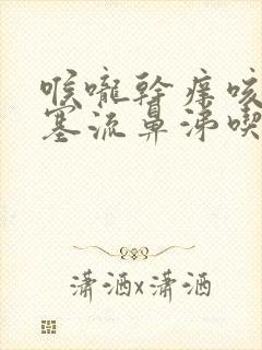 喉咙干痒咳嗽鼻塞流鼻涕吃什么药封面