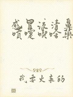 感冒流清鼻涕打喷嚏吃啥药