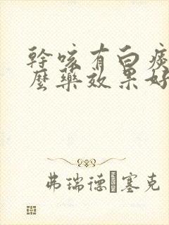 干咳有白痰吃什么药效果好