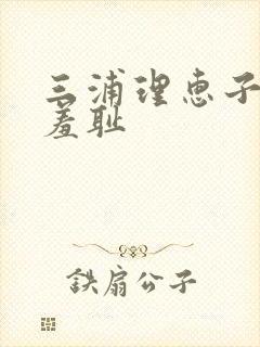 三浦理惠子人妻羞耻