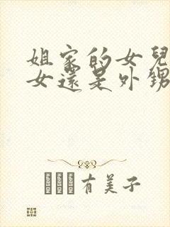 姐家的女儿是侄女还是外甥女