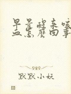 早晨醒来咳痰带血怎么回事