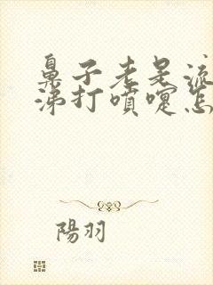 鼻子老是流清鼻涕打喷嚏怎么回事