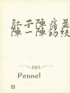 肚子阵痛并且一阵一阵的绞痛