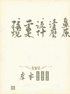 孩子流清鼻涕发烧是什么原因