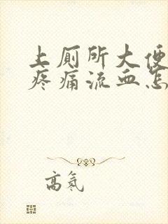 上厕所大便肛门疼痛流血怎么回事