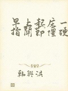 早上起床一个手指关节僵硬痛