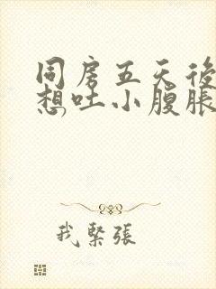 同房五天后恶心想吐小腹胀痛