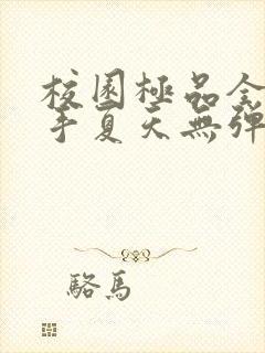 校园极品全能高手夏天无弹窗