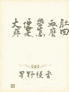 大便带血肚子还疼是怎么回事