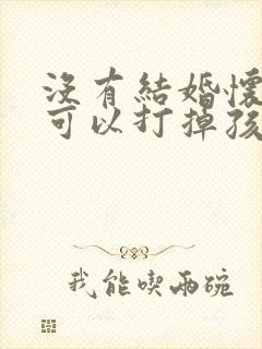 没有结婚怀孕了可以打掉孩子吗