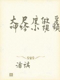 大尺度做爰床戏呻吟小视频