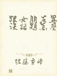 跟女朋友异地恋没话题怎么办