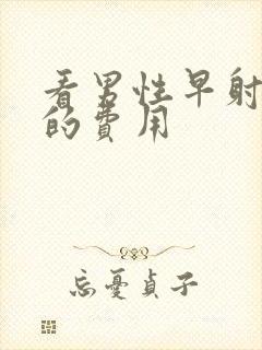 看男性早射一般的费用