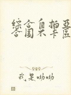 综合自拍亚洲综合图不卡区