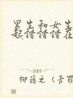 男生和女生在一起错错错在线观看