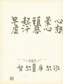 早起头晕心慌冒虚汗恶心想吐