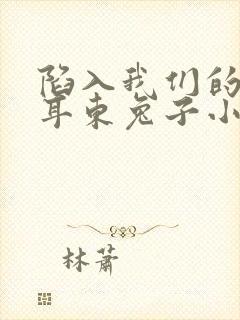 陷入我们的热恋耳东兔子小说免费看封面