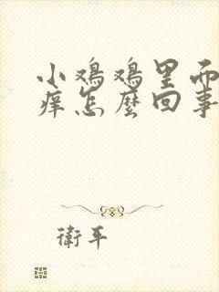 小鸡鸡里面有点痒怎么回事封面