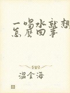 一喝水就想尿是怎么回事