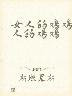 女人的鸡鸡对男人的鸡鸡