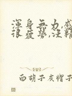 浑身无力,感觉很疲劳,没精神,犯困