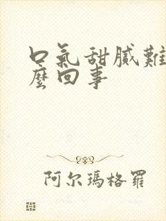 口气甜腻难闻怎么回事